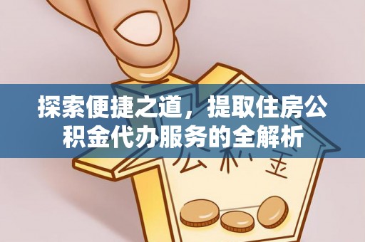 思明探索便捷之道，提取住房公积金代办服务的全解析