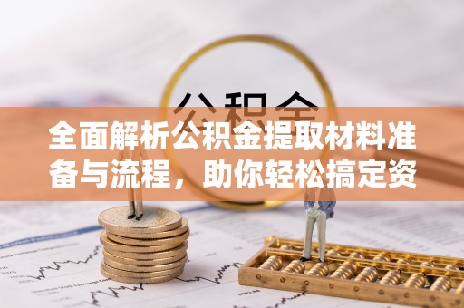思明全面解析公积金提取材料准备与流程，助你轻松搞定资金提取