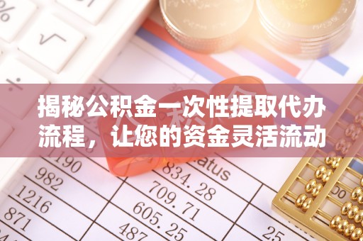 思明揭秘公积金一次性提取代办流程，让您的资金灵活流动