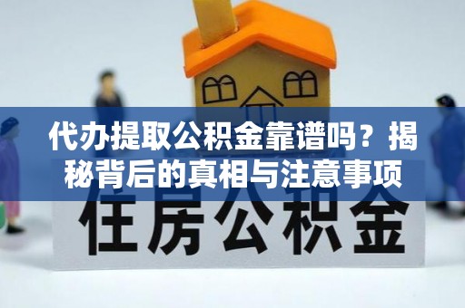 思明代办提取公积金靠谱吗？揭秘背后的真相与注意事项
