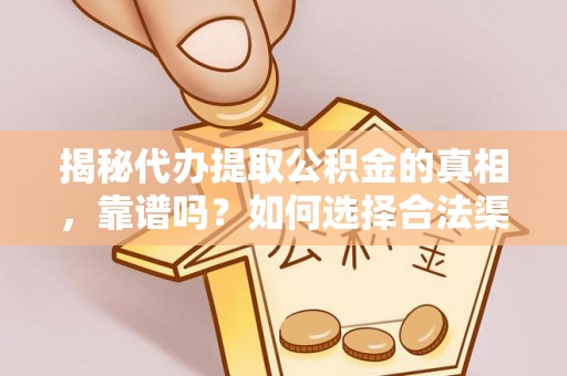 思明揭秘代办提取公积金的真相，靠谱吗？如何选择合法渠道
