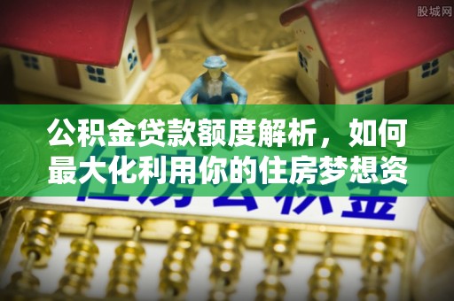 思明公积金贷款额度解析，如何最大化利用你的住房梦想资金