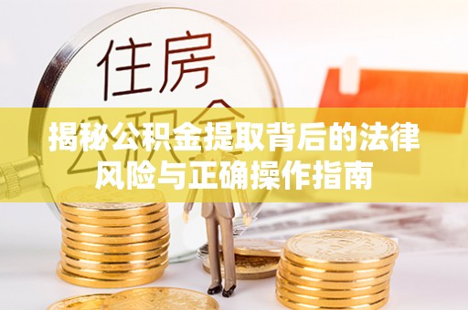 思明揭秘公积金提取背后的法律风险与正确操作指南