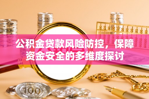 思明公积金贷款风险防控，保障资金安全的多维度探讨
