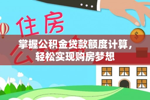思明掌握公积金贷款额度计算，轻松实现购房梦想