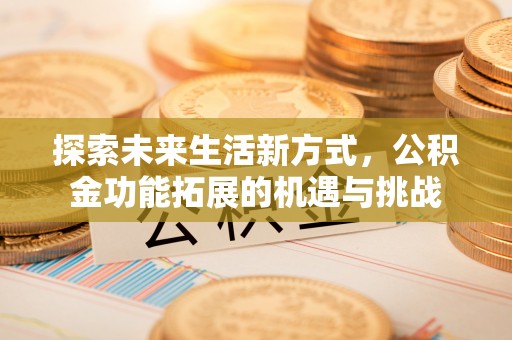 思明探索未来生活新方式，公积金功能拓展的机遇与挑战
