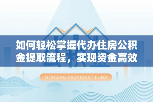 思明如何轻松掌握代办住房公积金提取流程，实现资金高效利用