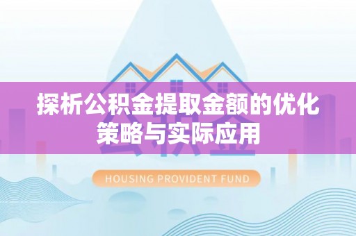 思明探析公积金提取金额的优化策略与实际应用
