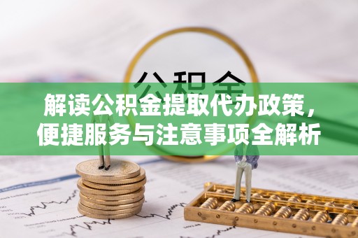 思明解读公积金提取代办政策，便捷服务与注意事项全解析