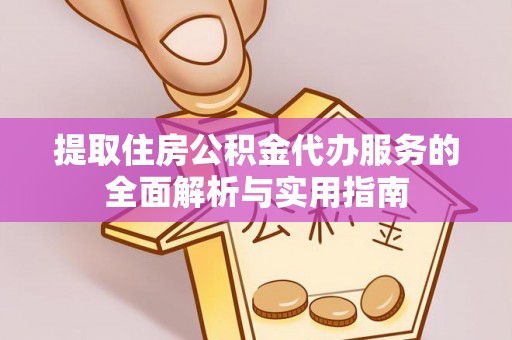 思明提取住房公积金代办服务的全面解析与实用指南