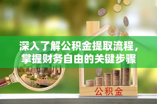 思明深入了解公积金提取流程，掌握财务自由的关键步骤