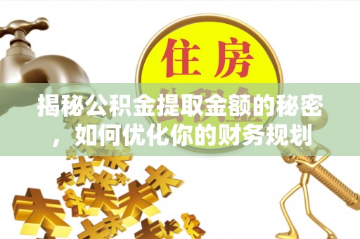 思明揭秘公积金提取金额的秘密，如何优化你的财务规划