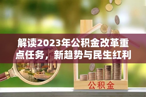 思明解读2023年公积金改革重点任务，新趋势与民生红利