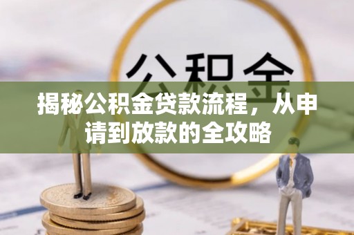 思明揭秘公积金贷款流程，从申请到放款的全攻略