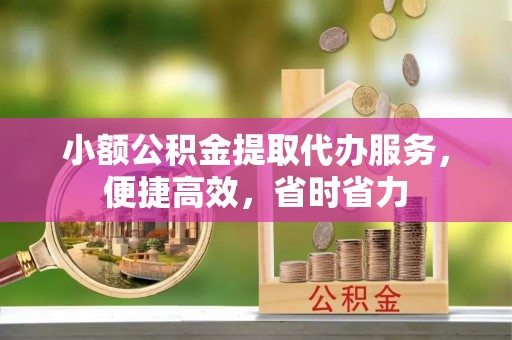 思明小额公积金提取代办服务，便捷高效，省时省力