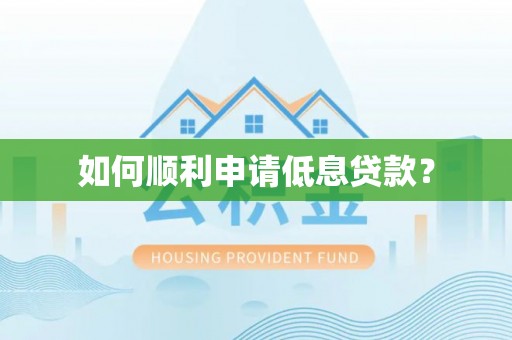思明如何顺利申请低息贷款？