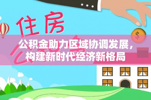 思明公积金助力区域协调发展，构建新时代经济新格局