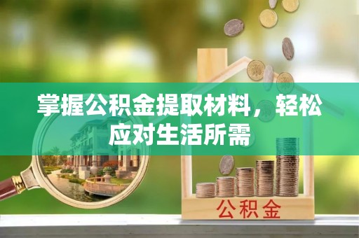 思明掌握公积金提取材料，轻松应对生活所需