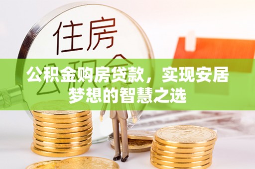 思明公积金购房贷款，实现安居梦想的智慧之选
