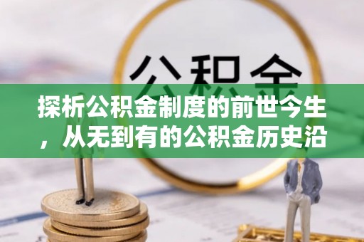 思明探析公积金制度的前世今生，从无到有的公积金历史沿革解析