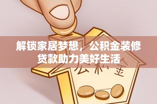 思明解锁家居梦想，公积金装修贷款助力美好生活