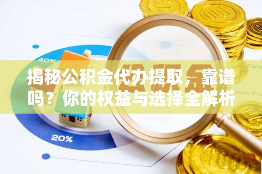 思明揭秘公积金代办提取，靠谱吗？你的权益与选择全解析