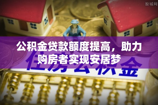 思明公积金贷款额度提高，助力购房者实现安居梦