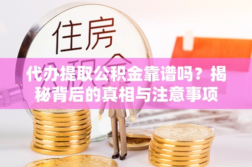 思明代办提取公积金靠谱吗？揭秘背后的真相与注意事项