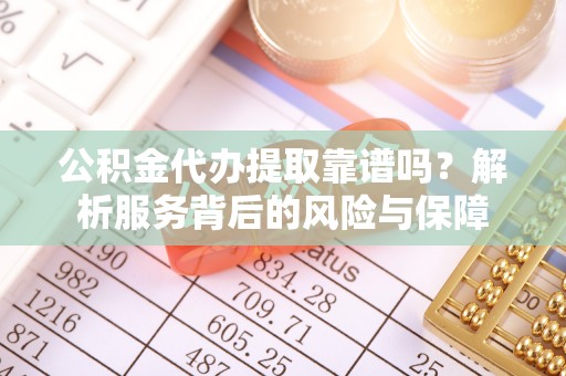 思明公积金代办提取靠谱吗？解析服务背后的风险与保障