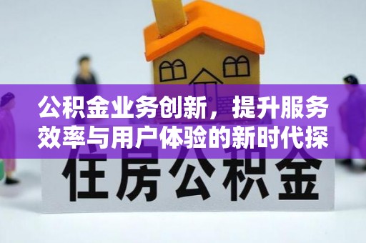 思明公积金业务创新，提升服务效率与用户体验的新时代探索