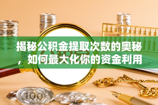 思明揭秘公积金提取次数的奥秘，如何最大化你的资金利用？