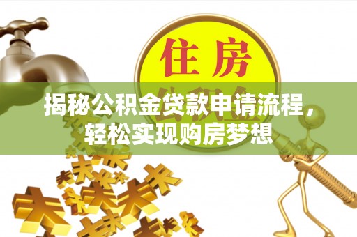 思明揭秘公积金贷款申请流程，轻松实现购房梦想