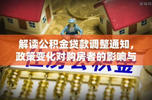 思明解读公积金贷款调整通知，政策变化对购房者的影响与机遇