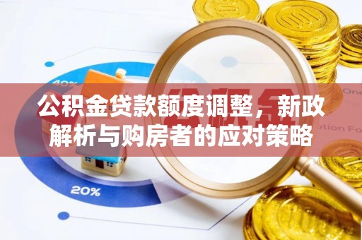 思明公积金贷款额度调整，新政解析与购房者的应对策略