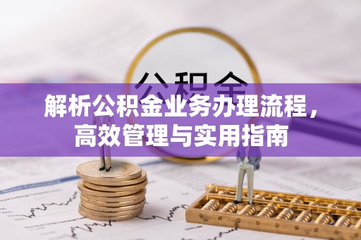 思明解析公积金业务办理流程，高效管理与实用指南