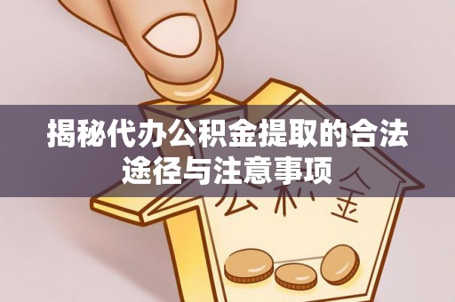 思明揭秘代办公积金提取的合法途径与注意事项