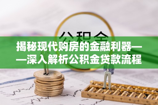 思明揭秘现代购房的金融利器——深入解析公积金贷款流程