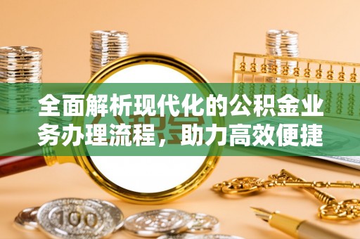 思明全面解析现代化的公积金业务办理流程，助力高效便捷生活