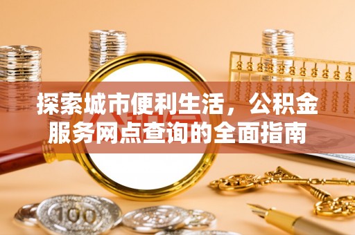 思明探索城市便利生活，公积金服务网点查询的全面指南