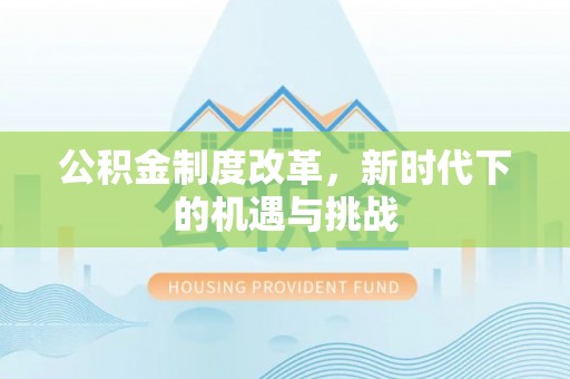 思明公积金制度改革，新时代下的机遇与挑战