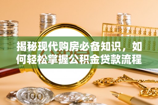 思明揭秘现代购房必备知识，如何轻松掌握公积金贷款流程