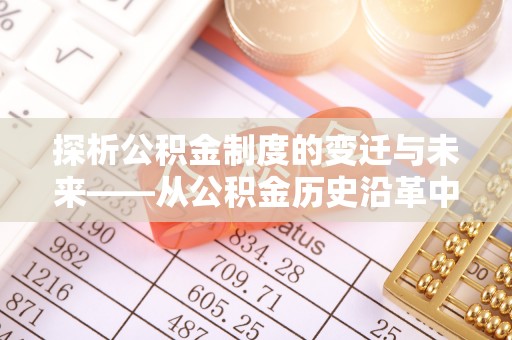 思明探析公积金制度的变迁与未来——从公积金历史沿革中读懂社会福利发展