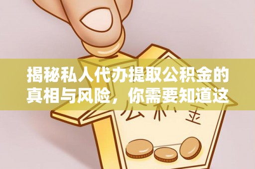 思明揭秘私人代办提取公积金的真相与风险，你需要知道这些！