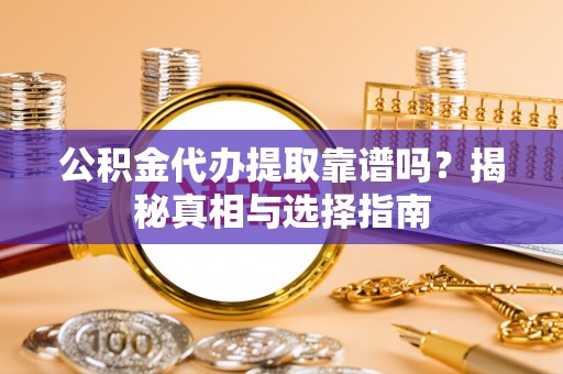 思明公积金代办提取靠谱吗？揭秘真相与选择指南