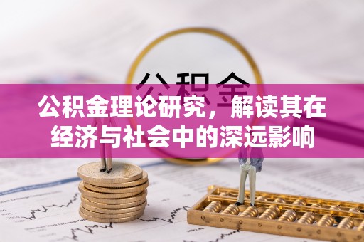 思明公积金理论研究，解读其在经济与社会中的深远影响
