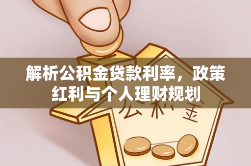 思明解析公积金贷款利率，政策红利与个人理财规划