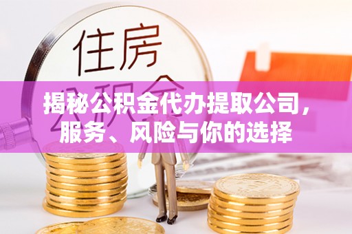 思明揭秘公积金代办提取公司，服务、风险与你的选择