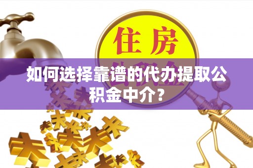 思明如何选择靠谱的代办提取公积金中介？