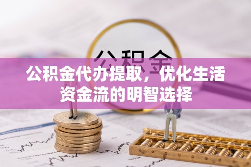 思明公积金代办提取，优化生活资金流的明智选择