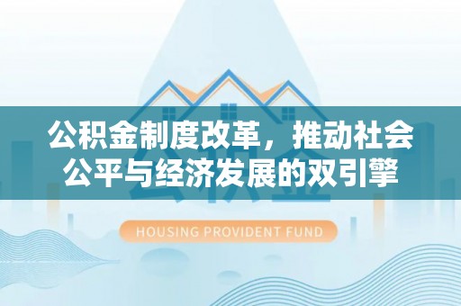 思明公积金制度改革，推动社会公平与经济发展的双引擎